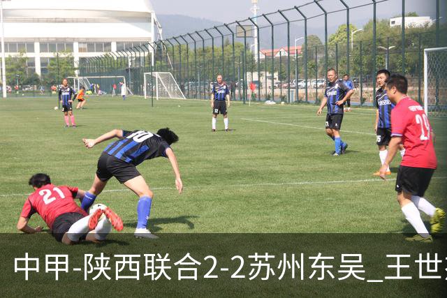中甲-陕西联合2-2苏州东吴 王世杰建功米尔扎提破门 东吴10轮不败